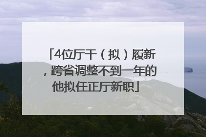 4位厅干（拟）履新，跨省调整不到一年的他拟任正厅新职